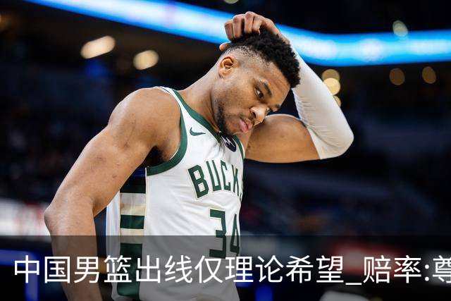 中国男篮出线仅理论希望 赔率:尊严战恐输10分